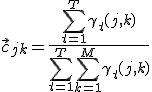 \vec{c}_{jk} = \frac{\sum_{t=1}^T \gamma_t(j,k)}{\sum_{t=1}^T \sum_{k=1}^M  \gamma_t(j,k)}